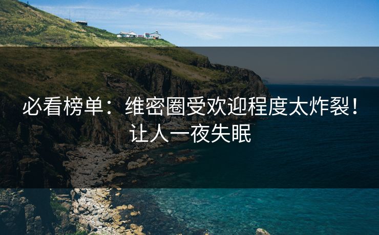 必看榜单：维密圈受欢迎程度太炸裂！让人一夜失眠