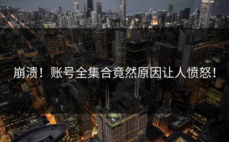 崩溃！账号全集合竟然原因让人愤怒！