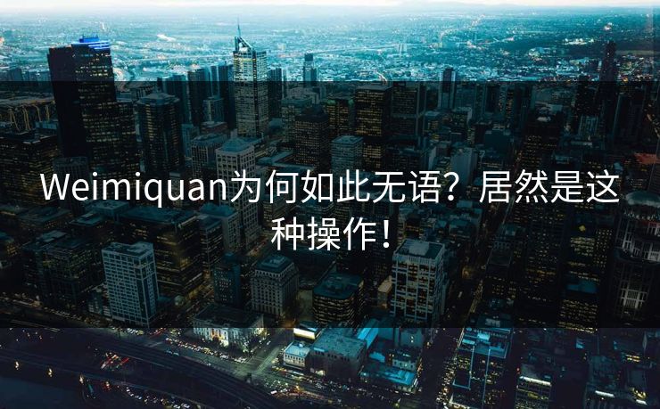 Weimiquan为何如此无语？居然是这种操作！
