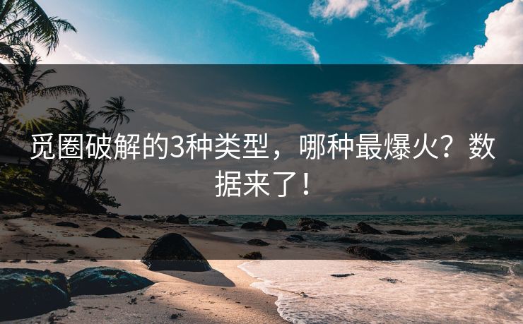 觅圈破解的3种类型，哪种最爆火？数据来了！