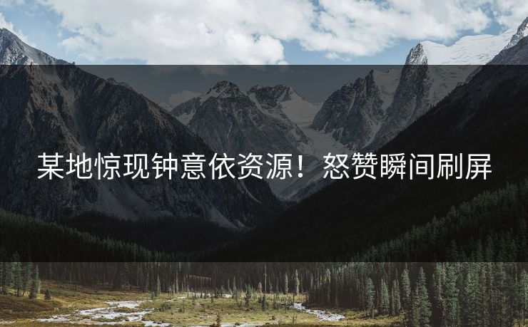 某地惊现钟意依资源！怒赞瞬间刷屏