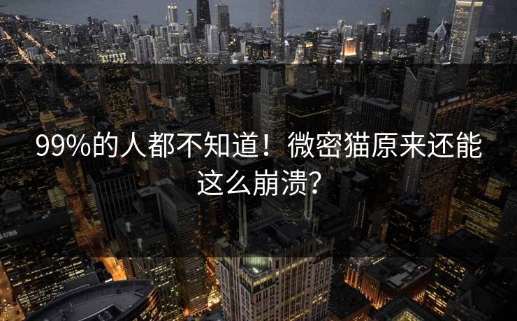 99%的人都不知道！微密猫原来还能这么崩溃？