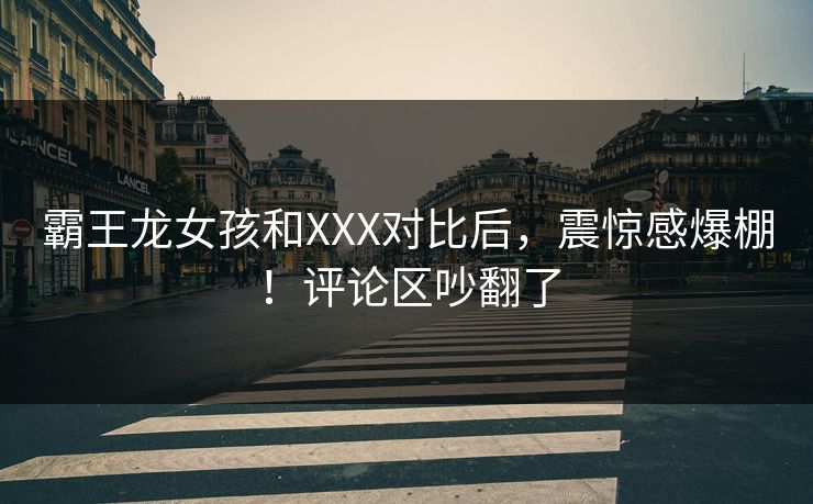 霸王龙女孩和XXX对比后，震惊感爆棚！评论区吵翻了