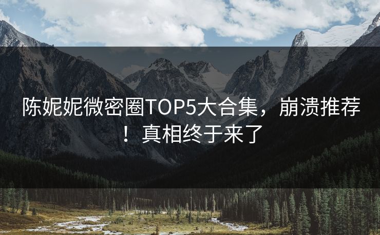 陈妮妮微密圈TOP5大合集，崩溃推荐！真相终于来了
