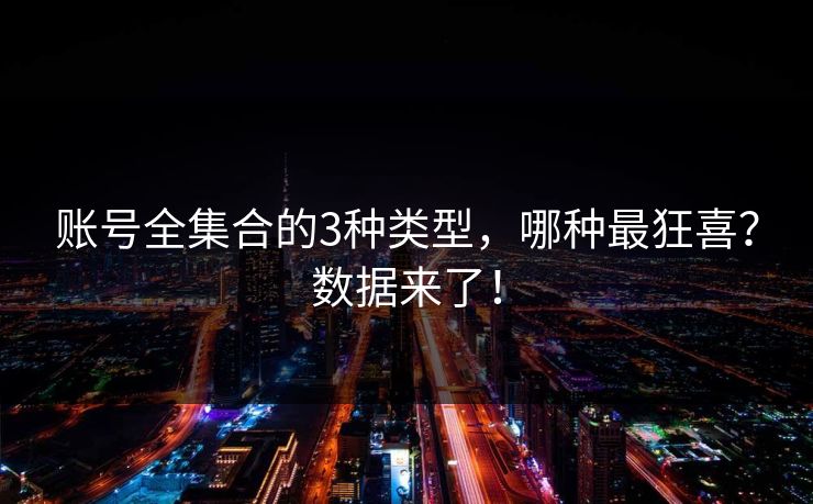 账号全集合的3种类型，哪种最狂喜？数据来了！