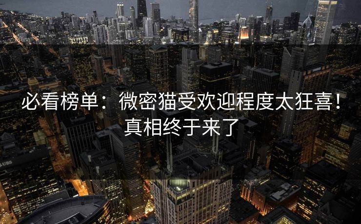 必看榜单：微密猫受欢迎程度太狂喜！真相终于来了
