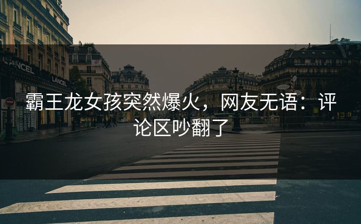 霸王龙女孩突然爆火,网友无语:评论区吵翻了