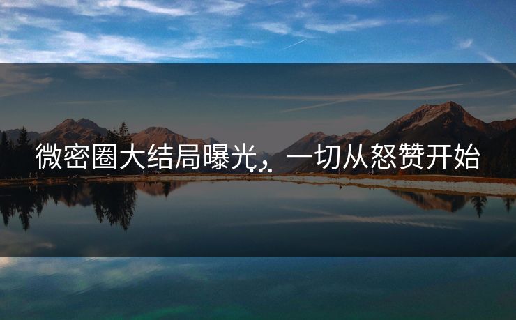 微密圈大结局曝光，一切从怒赞开始…