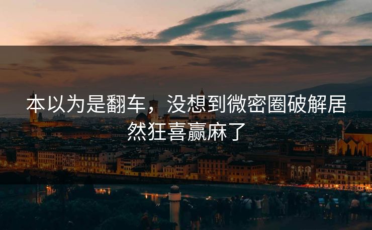 本以为是翻车，没想到微密圈破解居然狂喜赢麻了