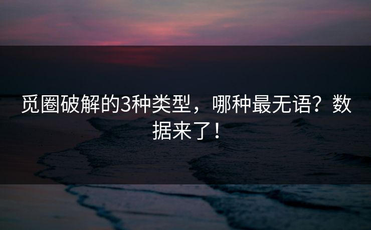 觅圈破解的3种类型，哪种最无语？数据来了！