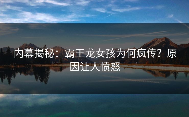 内幕揭秘：霸王龙女孩为何疯传？原因让人愤怒