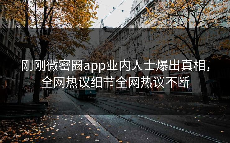 刚刚微密圈app业内人士爆出真相，全网热议细节全网热议不断