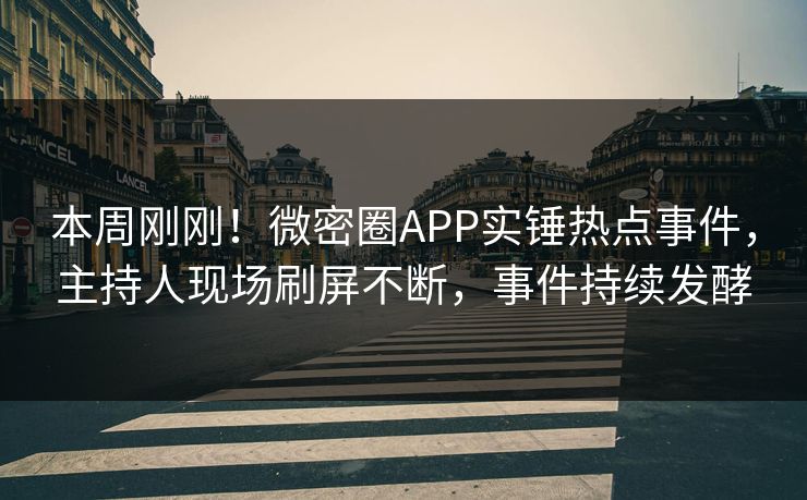 本周刚刚！微密圈APP实锤热点事件，主持人现场刷屏不断，事件持续发酵