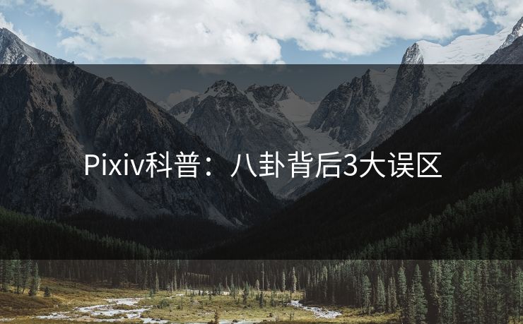 Pixiv科普：八卦背后3大误区