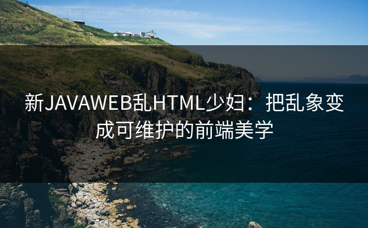 新JAVAWEB乱HTML少妇：把乱象变成可维护的前端美学