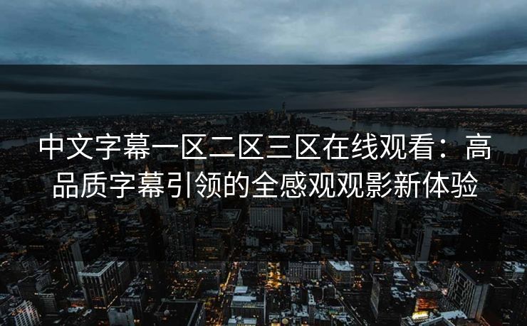 中文字幕一区二区三区在线观看：高品质字幕引领的全感观观影新体验