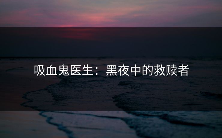 吸血鬼医生：黑夜中的救赎者