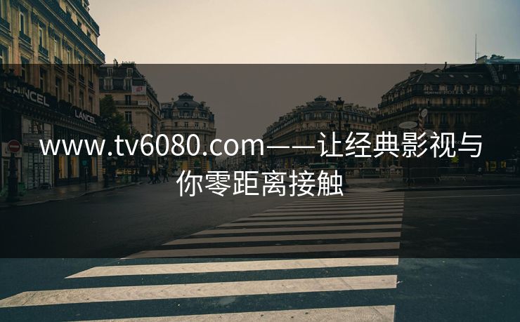 www.tv6080.com——让经典影视与你零距离接触