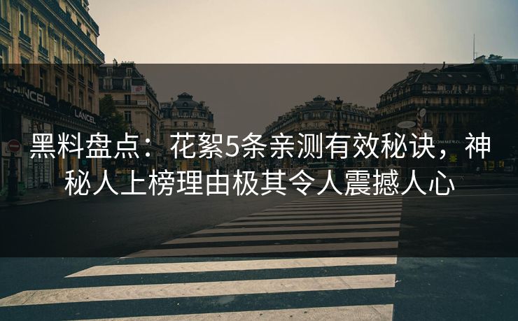 黑料盘点:花絮5条亲测有效秘诀,神秘人上榜理由极其令人震撼人心