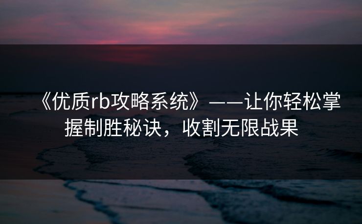 《优质rb攻略系统》——让你轻松掌握制胜秘诀，收割无限战果
