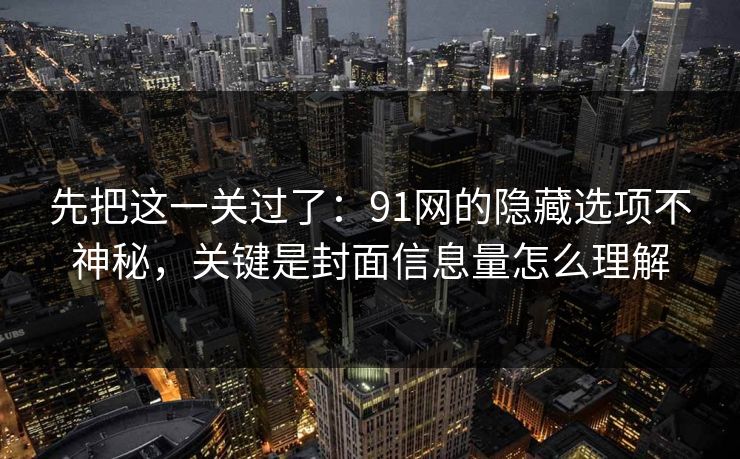 先把这一关过了：91网的隐藏选项不神秘，关键是封面信息量怎么理解