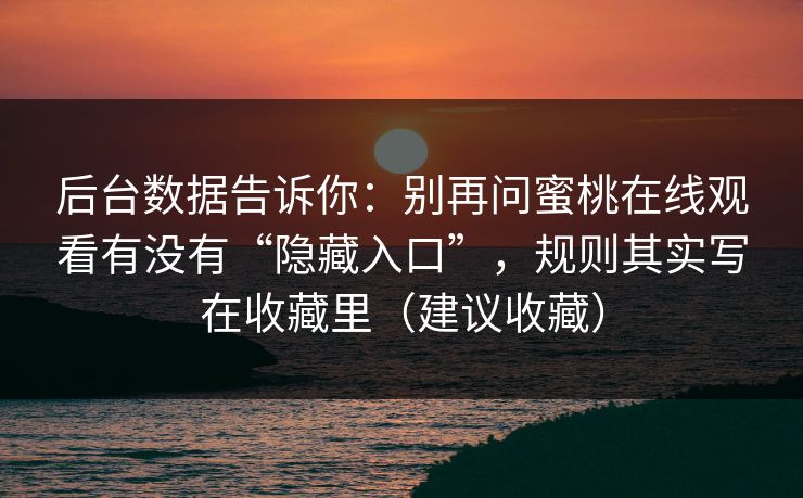 后台数据告诉你：别再问蜜桃在线观看有没有“隐藏入口”，规则其实写在收藏里（建议收藏）